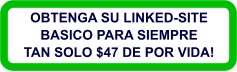 OBTENGA SU LINKED-SITE  BASICO PARA SIEMPRE TAN SOLO $47 DE POR VIDA!