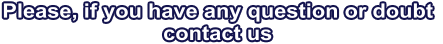 Please, if you have any question or doubt  contact us
