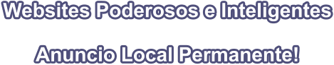 Websites Poderosos e Inteligentes    Anuncio Local Permanente!