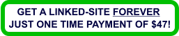 GET A LINKED-SITE FOREVER  JUST ONE TIME PAYMENT OF $47!