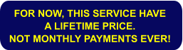 FOR NOW, THIS SERVICE HAVE A LIFETIME PRICE. NOT MONTHLY PAYMENTS EVER!