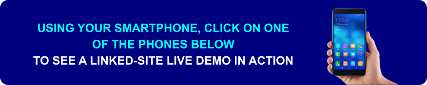 USING YOUR SMARTPHONE, CLICK ON ONE  OF THE PHONES BELOW   TO SEE A LINKED-SITE LIVE DEMO IN ACTION